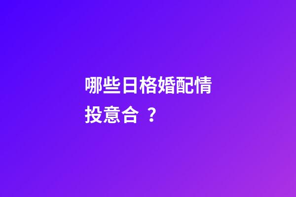 哪些日格婚配情投意合？